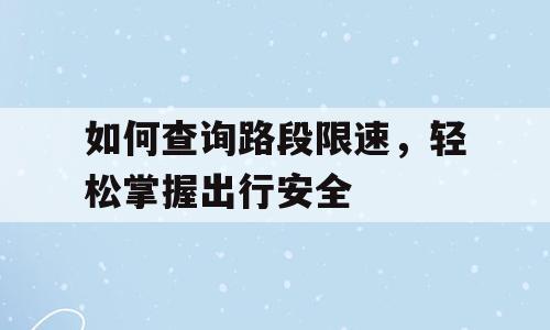 如何查询路段限速，轻松掌握出行安全