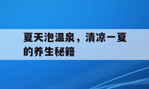 夏天泡温泉，清凉一夏的养生秘籍