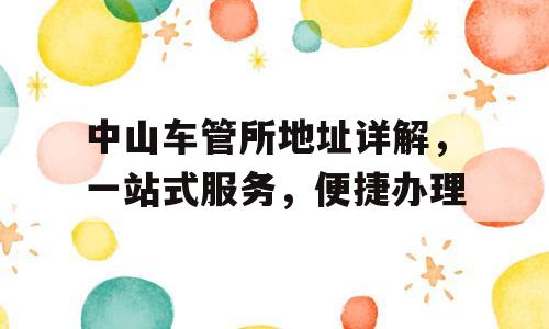 中山车管所地址详解，一站式服务，便捷办理