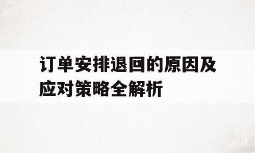 订单安排退回的原因及应对策略全解析