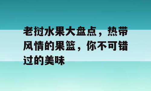 老挝水果大盘点，热带风情的果篮，你不可错过的美味