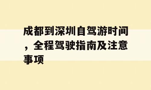 成都到深圳自驾游时间，全程驾驶指南及注意事项