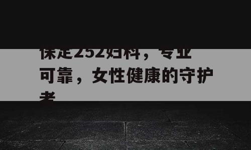 保定252妇科，专业可靠，女性健康的守护者
