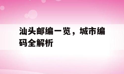 汕头邮编一览，城市编码全解析