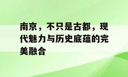 南京，不只是古都，现代魅力与历史底蕴的完美融合