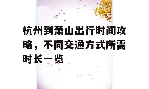 杭州到萧山出行时间攻略，不同交通方式所需时长一览