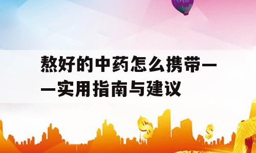 熬好的中药怎么携带——实用指南与建议