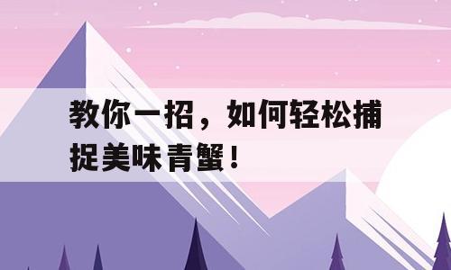 教你一招，如何轻松捕捉美味青蟹！