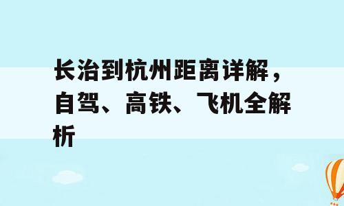 长治到杭州距离详解，自驾、高铁、飞机全解析
