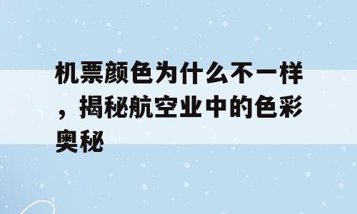机票颜色为什么不一样，揭秘航空业中的色彩奥秘
