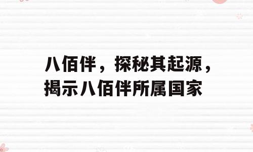 八佰伴，探秘其起源，揭示八佰伴所属国家