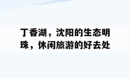 丁香湖，沈阳的生态明珠，休闲旅游的好去处