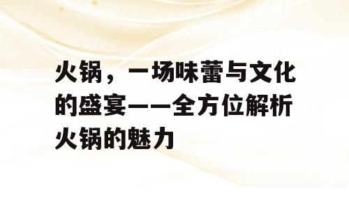 火锅，一场味蕾与文化的盛宴——全方位解析火锅的魅力