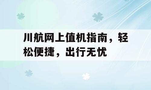 川航网上值机指南，轻松便捷，出行无忧