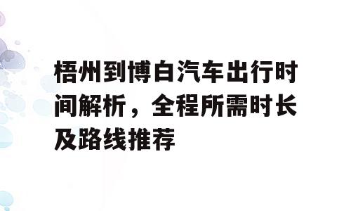 梧州到博白汽车出行时间解析，全程所需时长及路线推荐
