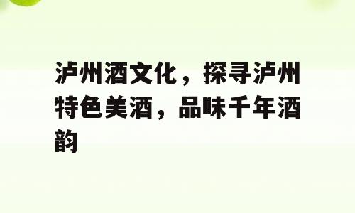 泸州酒文化，探寻泸州特色美酒，品味千年酒韵