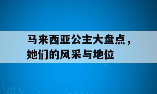 马来西亚公主大盘点，她们的风采与地位