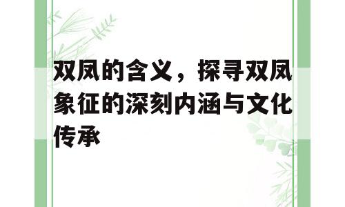 双凤的含义，探寻双凤象征的深刻内涵与文化传承