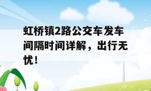 虹桥镇2路公交车发车间隔时间详解，出行无忧！