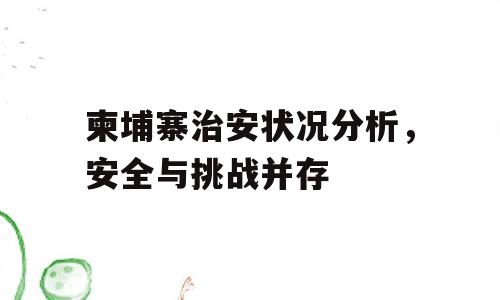 柬埔寨治安状况分析，安全与挑战并存