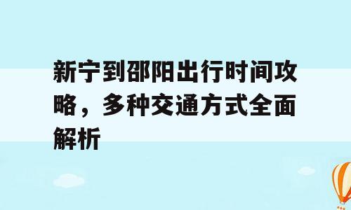 新宁到邵阳出行时间攻略，多种交通方式全面解析