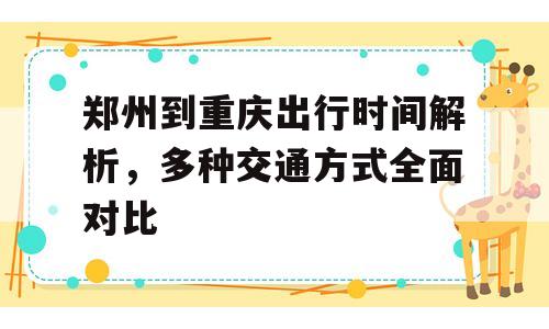 郑州到重庆出行时间解析，多种交通方式全面对比