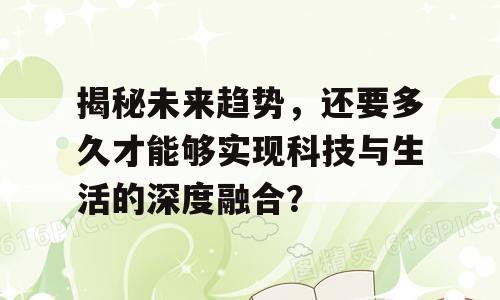揭秘未来趋势，还要多久才能够实现科技与生活的深度融合？