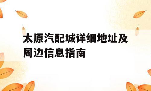 太原汽配城详细地址及周边信息指南