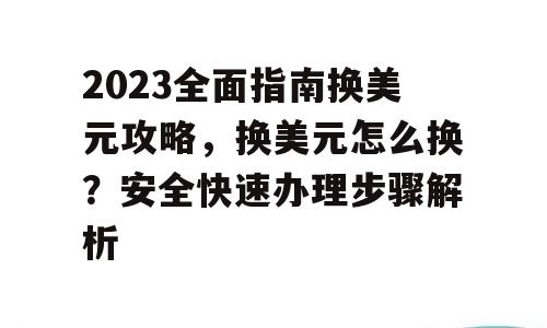 2023全面指南换美元攻略，换美元怎么换？安全快速办理步骤解析