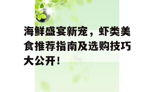 海鲜盛宴新宠，虾类美食推荐指南及选购技巧大公开！