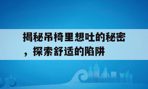 揭秘吊椅里想吐的秘密，探索舒适的陷阱