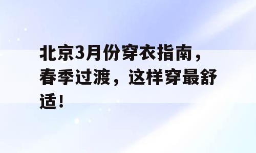 北京3月份穿衣指南，春季过渡，这样穿最舒适！