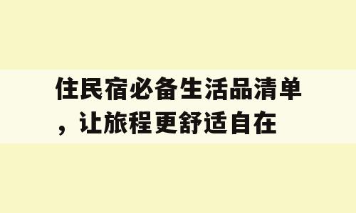 住民宿必备生活品清单，让旅程更舒适自在