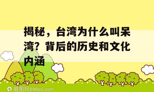 揭秘，台湾为什么叫呆湾？背后的历史和文化内涵