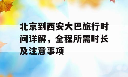 北京到西安大巴旅行时间详解，全程所需时长及注意事项