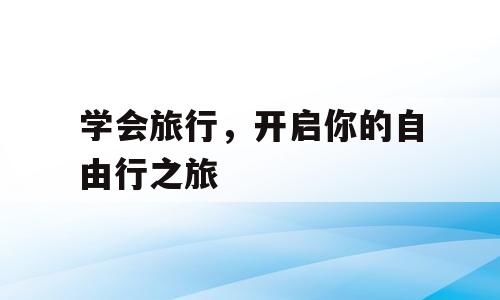 学会旅行，开启你的自由行之旅