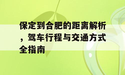 保定到合肥的距离解析，驾车行程与交通方式全指南