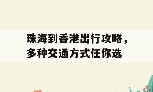 珠海到香港出行攻略，多种交通方式任你选