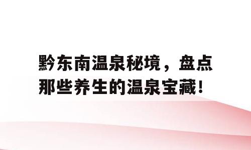 黔东南温泉秘境，盘点那些养生的温泉宝藏！
