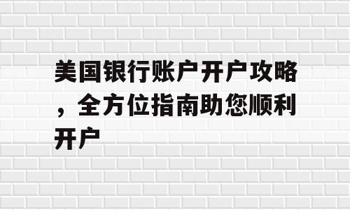 美国银行账户开户攻略，全方位指南助您顺利开户