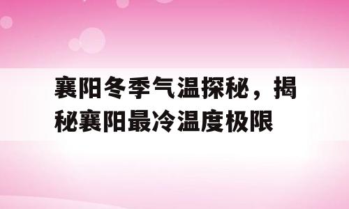 襄阳冬季气温探秘，揭秘襄阳最冷温度极限