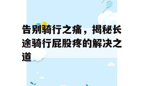 告别骑行之痛，揭秘长途骑行屁股疼的解决之道