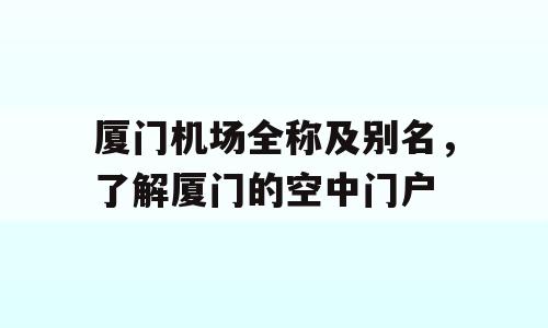 厦门机场全称及别名，了解厦门的空中门户