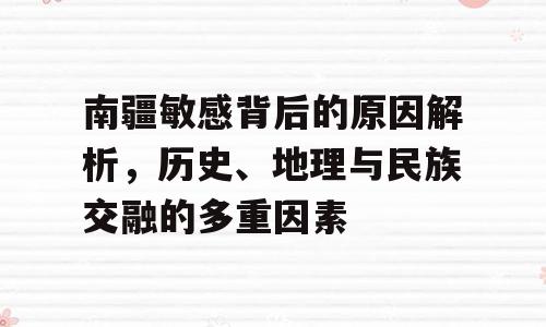 南疆敏感背后的原因解析，历史、地理与民族交融的多重因素
