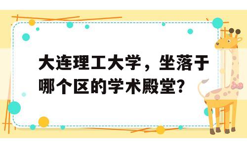 大连理工大学，坐落于哪个区的学术殿堂？