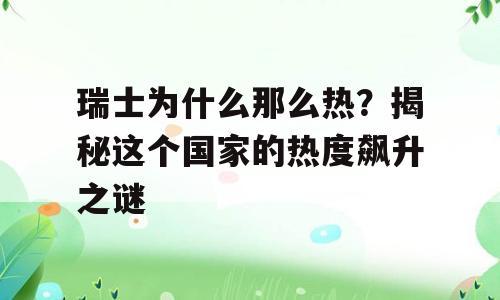瑞士为什么那么热？揭秘这个国家的热度飙升之谜