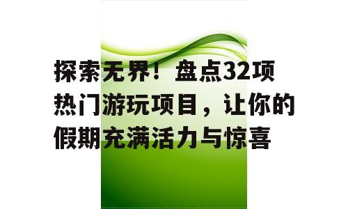探索无界！盘点32项热门游玩项目，让你的假期充满活力与惊喜