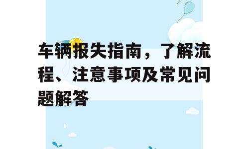 车辆报失指南，了解流程、注意事项及常见问题解答