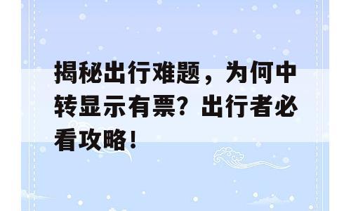 揭秘出行难题，为何中转显示有票？出行者必看攻略！