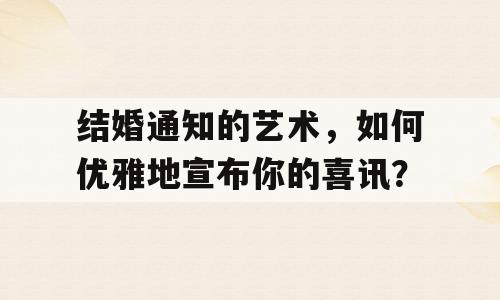 结婚通知的艺术，如何优雅地宣布你的喜讯？